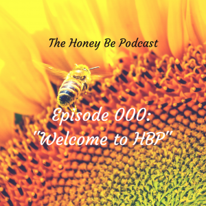 The Honey Be Podcast – Episode 000: “Welcome to HBP”